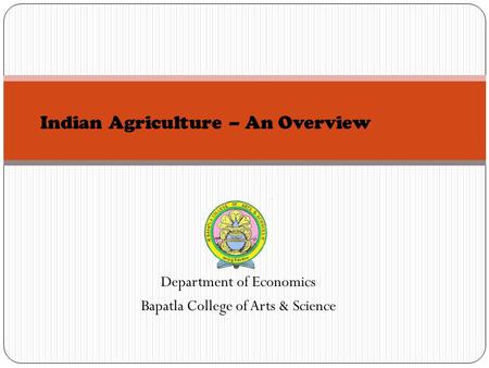 Department of Economics Bapatla College of Arts & Science Indian Agriculture – An Overview.