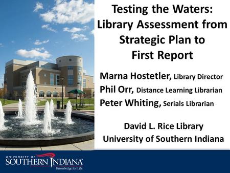 Testing the Waters: Library Assessment from Strategic Plan to First Report Marna Hostetler, Library Director Phil Orr, Distance Learning Librarian Peter.