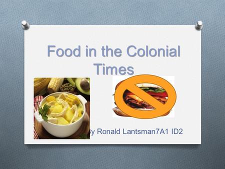 Food in the Colonial Times By Ronald Lantsman7A1 ID2.