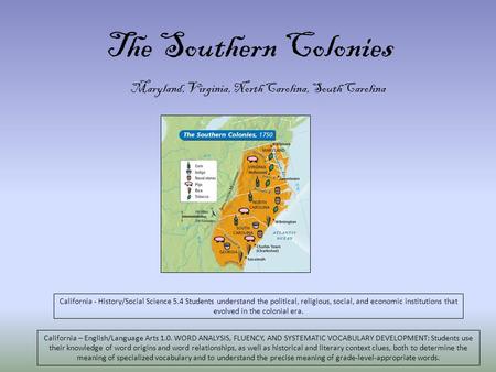 The Southern Colonies Maryland, Virginia, North Carolina, South Carolina California - History/Social Science 5.4 Students understand the political, religious,