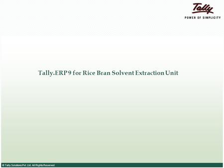 © Tally Solutions Pvt. Ltd. All Rights Reserved Tally.ERP 9 for Rice Bran Solvent Extraction Unit.