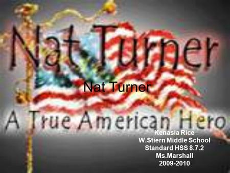 Nat Turner Kenasia Rice W.Stiern Middle School Standard HSS 8.7.2 Ms.Marshall 2009-2010.