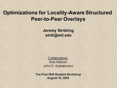 Optimizations for Locality-Aware Structured Peer-to-Peer Overlays Jeremy Stribling Collaborators: Kris Hildrum John D. Kubiatowicz The First.