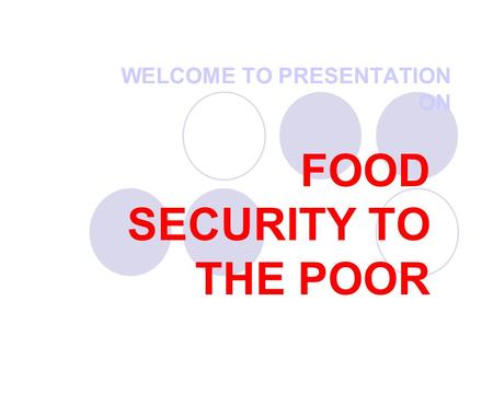 WELCOME TO PRESENTATION ON FOOD SECURITY TO THE POOR.