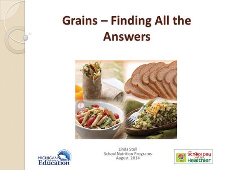 Grains – Finding All the Answers Linda Stull School Nutrition Programs August 2014.
