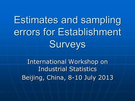 Estimates and sampling errors for Establishment Surveys International Workshop on Industrial Statistics Beijing, China, 8-10 July 2013.