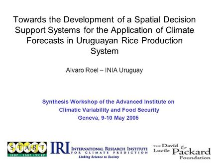 Towards the Development of a Spatial Decision Support Systems for the Application of Climate Forecasts in Uruguayan Rice Production System Alvaro Roel.