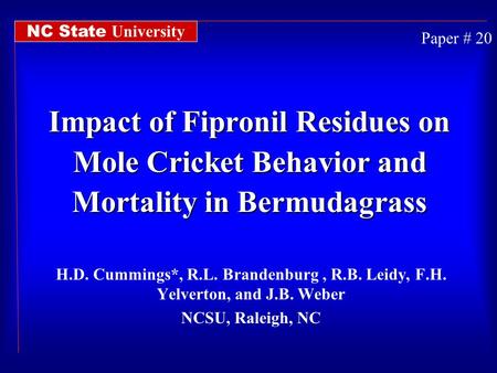 Impact of Fipronil Residues on Mole Cricket Behavior and Mortality in Bermudagrass H.D. Cummings*, R.L. Brandenburg, R.B. Leidy, F.H. Yelverton, and J.B.