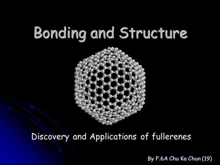 Bonding and Structure By F.6A Chu Ka Chun (19) Discovery and Applications of fullerenes.