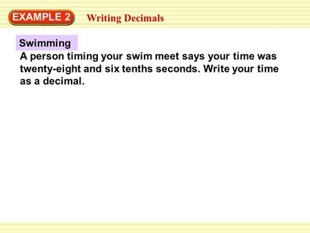 Swimming EXAMPLE 2 Writing Decimals A person timing your swim meet says your time was twenty-eight and six tenths seconds. Write your time as a decimal.