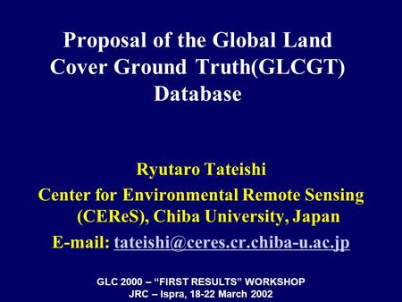 Proposal of the Global Land Cover Ground Truth(GLCGT) Database Ryutaro Tateishi Center for Environmental Remote Sensing (CEReS), Chiba University, Japan.
