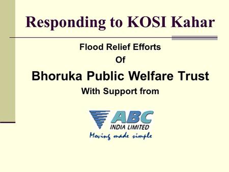 Responding to KOSI Kahar Flood Relief Efforts Of Bhoruka Public Welfare Trust With Support from.