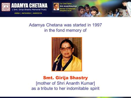 Smt. Girija Shastry [mother of Shri Ananth Kumar] as a tribute to her indomitable spirit Adamya Chetana was started in 1997 in the fond memory of.