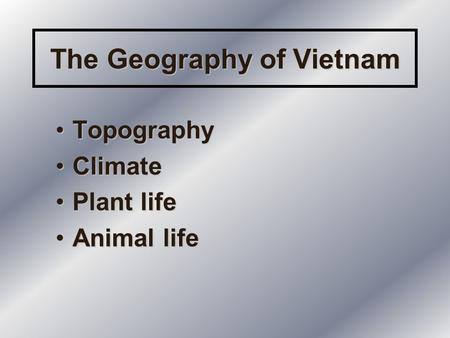 The Geography of Vietnam TopographyTopography ClimateClimate Plant lifePlant life Animal lifeAnimal life.