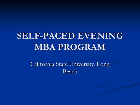 SELF-PACED EVENING MBA PROGRAM California State University, Long Beach.