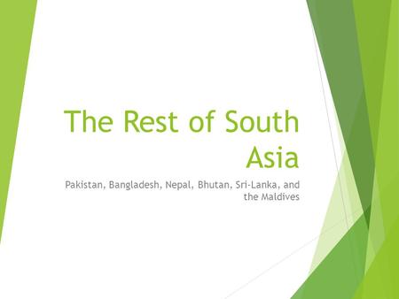 The Rest of South Asia Pakistan, Bangladesh, Nepal, Bhutan, Sri-Lanka, and the Maldives.
