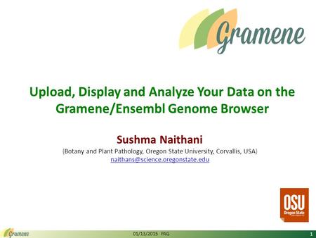 Upload, Display and Analyze Your Data on the Gramene/Ensembl Genome Browser Sushma Naithani (Botany and Plant Pathology, Oregon State University, Corvallis,