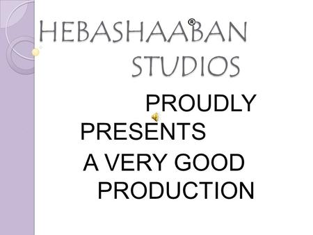 HEBASHAABAN STUDIOS HEBASHAABAN STUDIOS PROUDLY PRESENTS A VERY GOOD PRODUCTION.