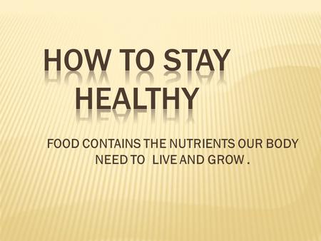 FOOD CONTAINS THE NUTRIENTS OUR BODY NEED TO LIVE AND GROW.