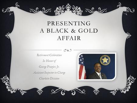 PRESENTING A BLACK & GOLD AFFAIR Retirement Celebration In Honor of George Frazier, Jr. Assistant Inspector in Charge Charlotte Division.