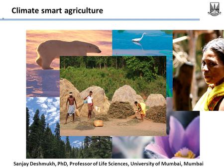 Climate smart agriculture “ Sanjay Deshmukh, PhD, Professor of Life Sciences, University of Mumbai, Mumbai.