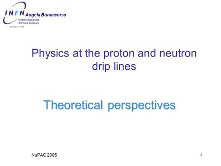 NuPAC 20051 Physics at the proton and neutron drip lines Theoretical perspectives Angela Bonaccorso.
