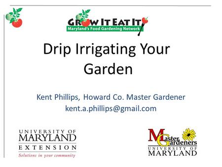 Drip Irrigating Your Garden Kent Phillips, Howard Co. Master Gardener