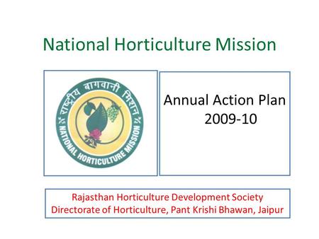 National Horticulture Mission Annual Action Plan 2009-10 Rajasthan Horticulture Development Society Directorate of Horticulture, Pant Krishi Bhawan, Jaipur.