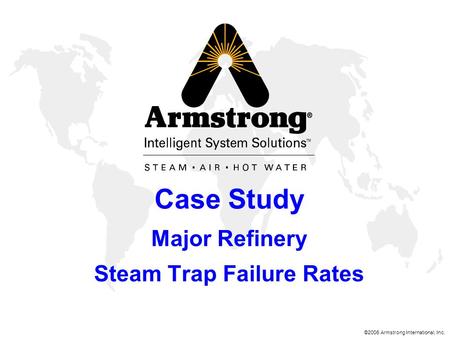 ©2006 Armstrong International, Inc. Case Study Major Refinery Steam Trap Failure Rates.