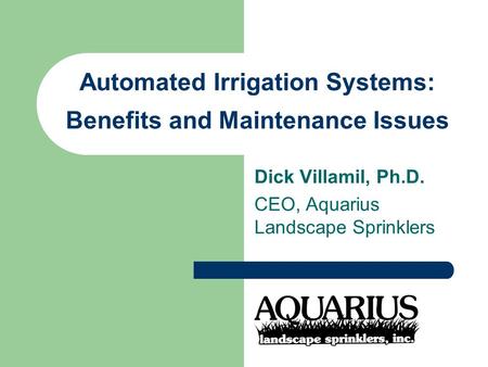 Automated Irrigation Systems: Benefits and Maintenance Issues Dick Villamil, Ph.D. CEO, Aquarius Landscape Sprinklers.