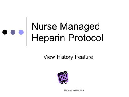 Nurse Managed Heparin Protocol View History Feature Reviewed by LM 4/15/14.
