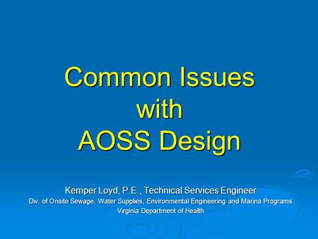 Common Issues with AOSS Design Kemper Loyd, P.E., Technical Services Engineer Div. of Onsite Sewage, Water Supplies, Environmental Engineering and Marina.