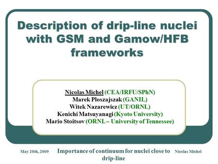Nicolas Michel Importance of continuum for nuclei close to drip-line May 20th, 2009 Description of drip-line nuclei with GSM and Gamow/HFB frameworks Nicolas.