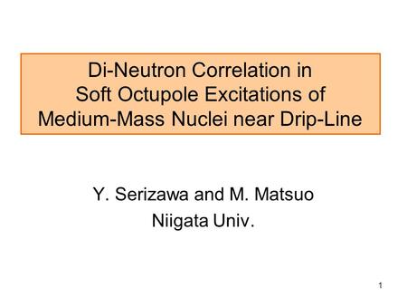 1 Di-Neutron Correlation in Soft Octupole Excitations of Medium-Mass Nuclei near Drip-Line Y. Serizawa and M. Matsuo Niigata Univ.
