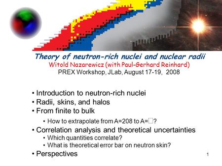 1 Theory of neutron-rich nuclei and nuclear radii Witold Nazarewicz (with Paul-Gerhard Reinhard) PREX Workshop, JLab, August 17-19, 2008 Introduction to.