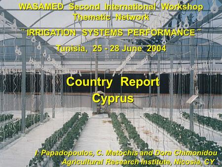 WASAMED Second International Workshop Thematic Network ¨ IRRIGATION SYSTEMS PERFORMANCE ¨ Tunisia, 25 - 28 June 2004 I. Papadopoulos, C. Metochis and.