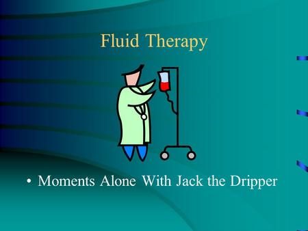 Fluid Therapy Moments Alone With Jack the Dripper.