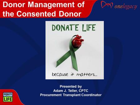 Presented by Adam J. Teller, CPTC Procurement Transplant Coordinator Donor Management of the Consented Donor.