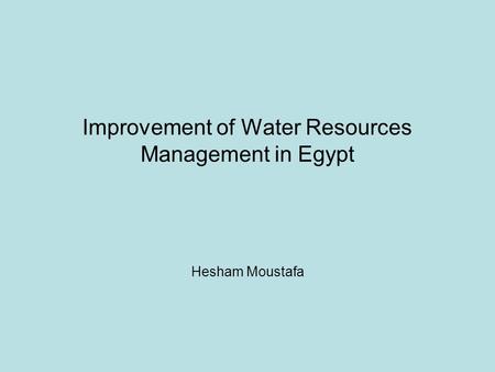 Improvement of Water Resources Management in Egypt Hesham Moustafa.