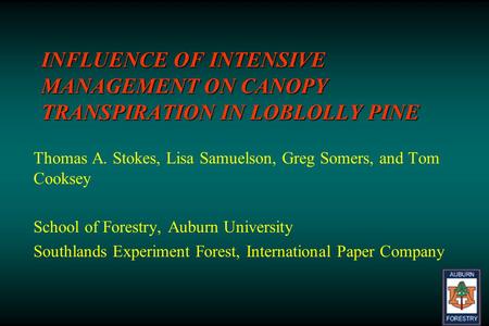 INFLUENCE OF INTENSIVE MANAGEMENT ON CANOPY TRANSPIRATION IN LOBLOLLY PINE Thomas A. Stokes, Lisa Samuelson, Greg Somers, and Tom Cooksey School of Forestry,