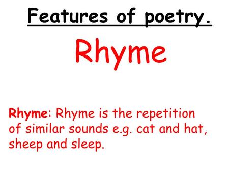 Features of poetry. Rhyme Rhyme: Rhyme is the repetition of similar sounds e.g. cat and hat, sheep and sleep.