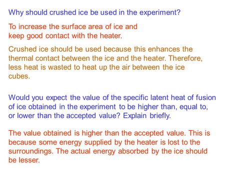 Why should crushed ice be used in the experiment? To increase the surface area of ice and keep good contact with the heater. Crushed ice should be used.
