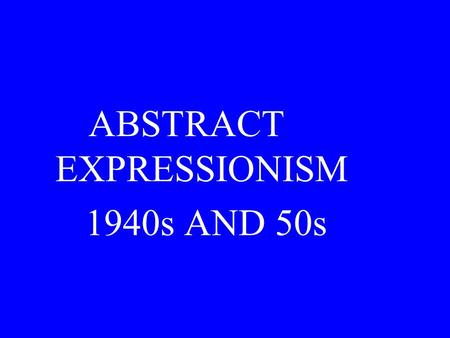 ABSTRACT EXPRESSIONISM 1940s AND 50s. Abstract Expressionism should not be confused with the German Expressionist movement that we studied earlier. The.