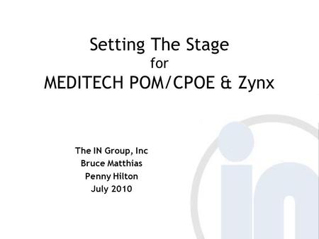 Setting The Stage for MEDITECH POM/CPOE & Zynx The IN Group, Inc Bruce Matthias Penny Hilton July 2010.