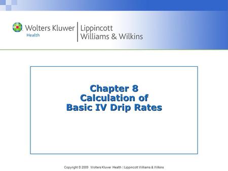 Copyright © 2009 Wolters Kluwer Health | Lippincott Williams & Wilkins Chapter 8 Calculation of Basic IV Drip Rates.