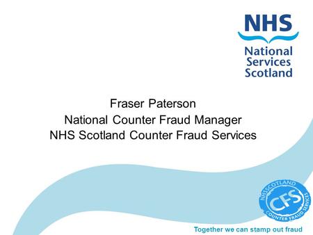 Together we can stamp out fraud Fraser Paterson National Counter Fraud Manager NHS Scotland Counter Fraud Services.