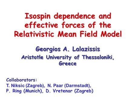 Isospin dependence and effective forces of the Relativistic Mean Field Model Georgios A. Lalazissis Aristotle University of Thessaloniki, Greece Georgios.