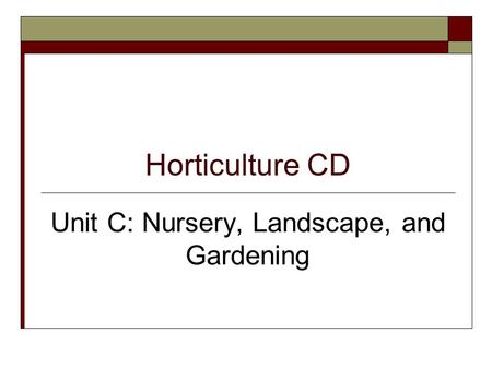 Horticulture CD Unit C: Nursery, Landscape, and Gardening.