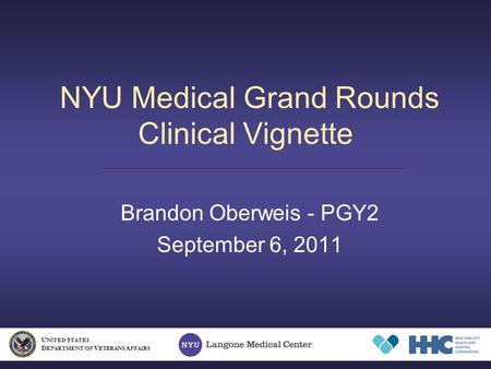 NYU Medical Grand Rounds Clinical Vignette Brandon Oberweis - PGY2 September 6, 2011 U NITED S TATES D EPARTMENT OF V ETERANS A FFAIRS.