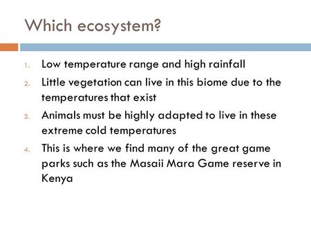 Which ecosystem? 1. Low temperature range and high rainfall 2. Little vegetation can live in this biome due to the temperatures that exist 3. Animals must.